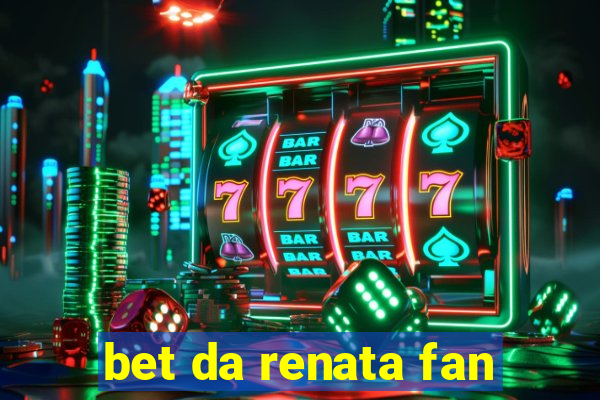 bet da renata fan